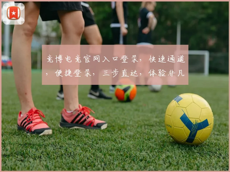 竞博电竞官网入口登录，快速通道，便捷登录，三步直达，体验非凡