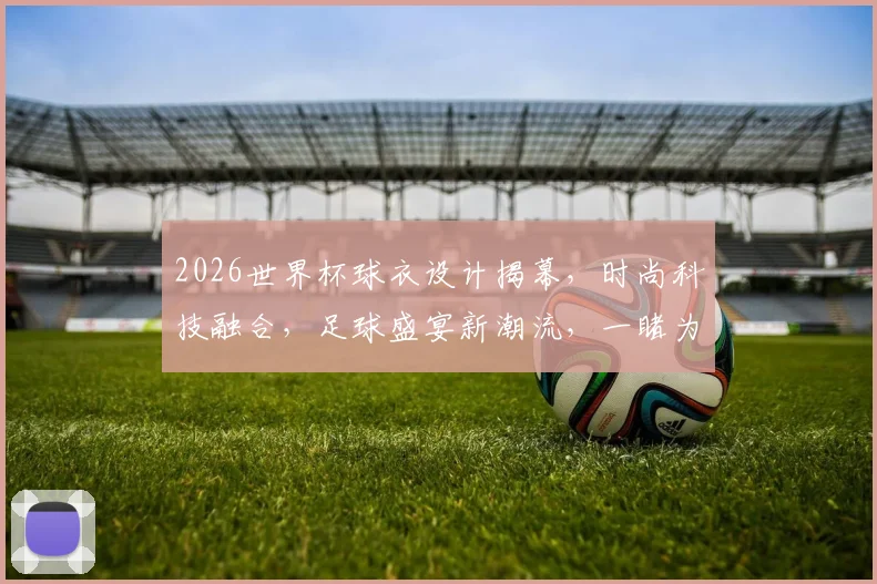 2026世界杯球衣设计揭幕，时尚科技融合，足球盛宴新潮流，一睹为快