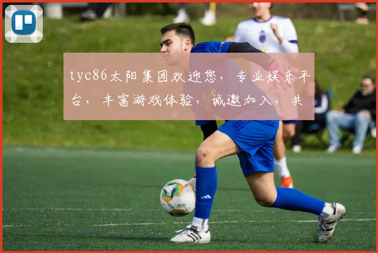 tyc86太阳集团欢迎您，专业娱乐平台，丰富游戏体验，诚邀加入，共创精彩，快乐无限