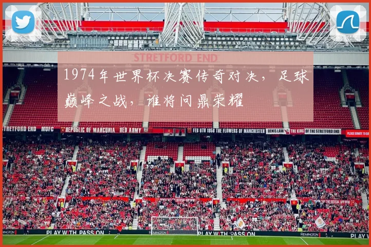 1974年世界杯决赛传奇对决，足球巅峰之战，谁将问鼎荣耀