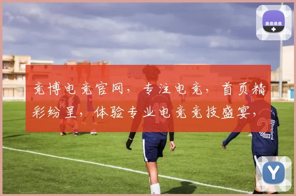 竞博电竞官网，专注电竞，首页精彩纷呈，体验专业电竞竞技盛宴，不容错过