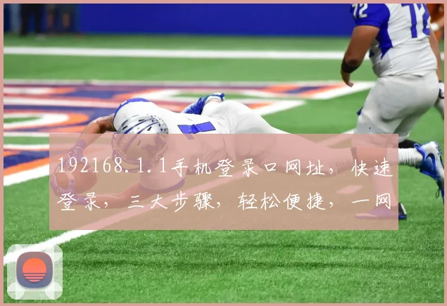 192168.1.1手机登录口网址，快速登录，三大步骤，轻松便捷，一网打尽
